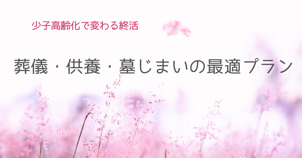 少子高齢化で変わる終活：葬儀・供養・墓じまいの最適は？