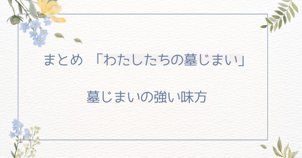 わたしたちの墓じまい：まとめ：強い味方