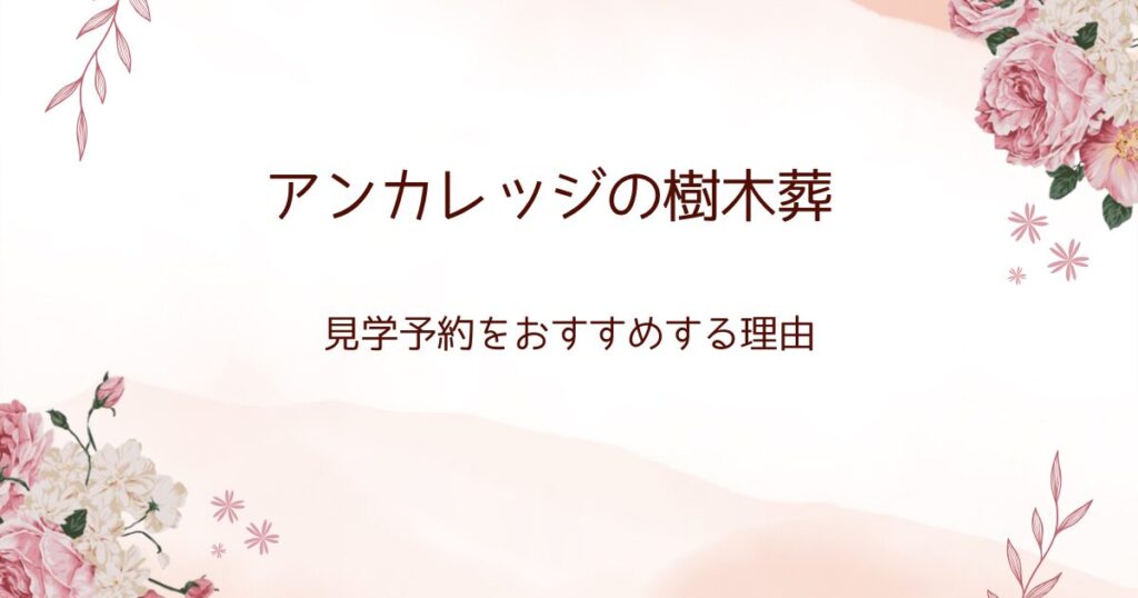 アンカレッジの樹木葬：見学予約をおすすめする理由